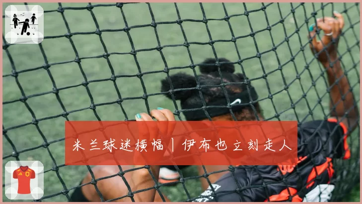 米兰球迷横幅丨伊布也立刻走人