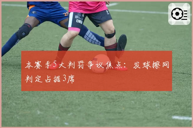 本赛季5大判罚争议焦点：发球擦网判定占据3席