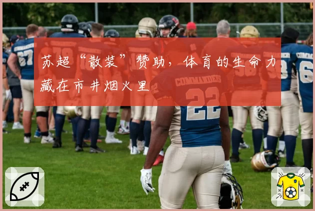 苏超“散装”赞助,体育的生命力藏在市井烟火里