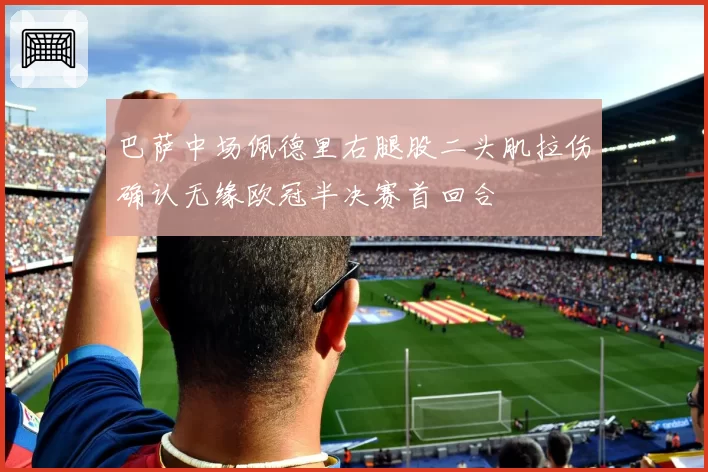 巴萨中场佩德里右腿股二头肌拉伤确认无缘欧冠半决赛首回合
