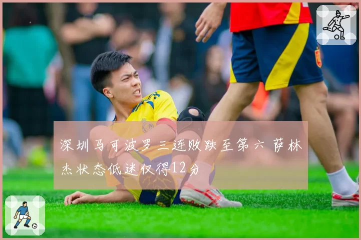 深圳马可波罗三连败跌至第六 萨林杰状态低迷仅得12分