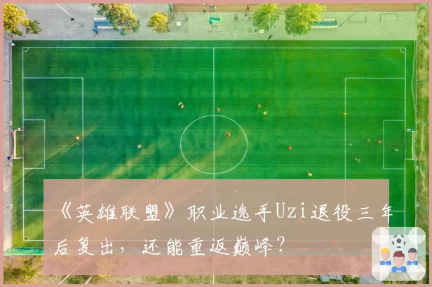 《英雄联盟》职业选手Uzi退役三年后复出,还能重返巅峰?