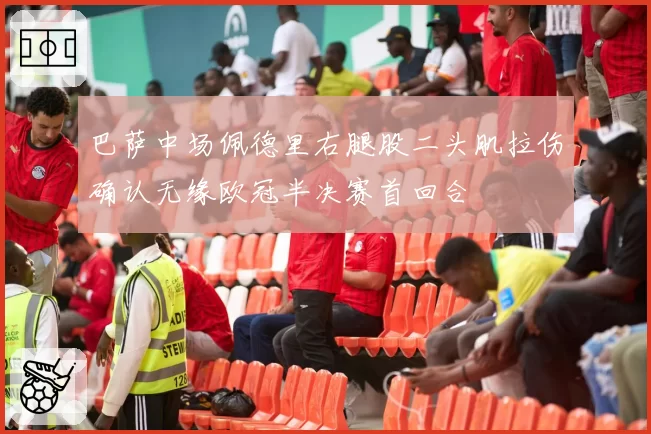 巴萨中场佩德里右腿股二头肌拉伤确认无缘欧冠半决赛首回合