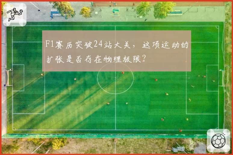 F1赛历突破24站大关,这项运动的扩张是否存在物理极限?