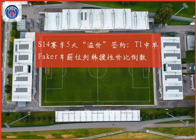 S14赛季5大“溢价”签约:T1中单Faker年薪位列韩援性价比倒数