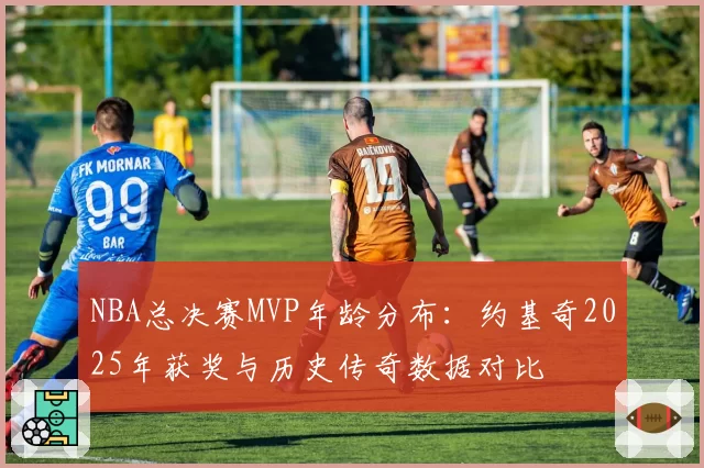 NBA总决赛MVP年龄分布：约基奇2025年获奖与历史传奇数据对比