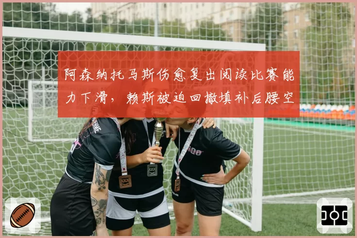 阿森纳托马斯伤愈复出阅读比赛能力下滑,赖斯被迫回撤填补后腰空缺