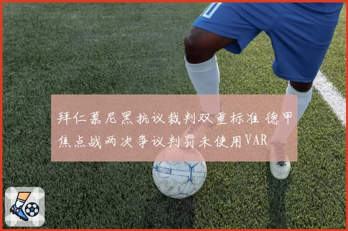 拜仁慕尼黑抗议裁判双重标准 德甲焦点战两次争议判罚未使用VAR