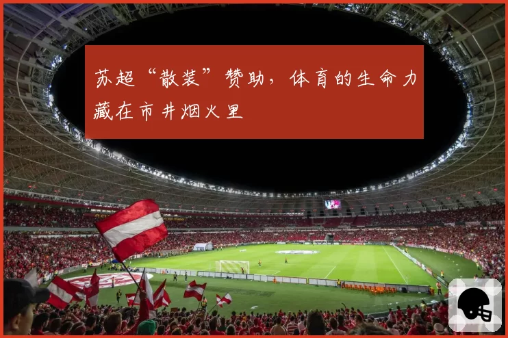 苏超“散装”赞助,体育的生命力藏在市井烟火里