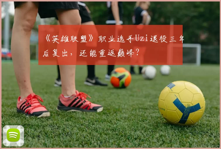 《英雄联盟》职业选手Uzi退役三年后复出，还能重返巅峰？
