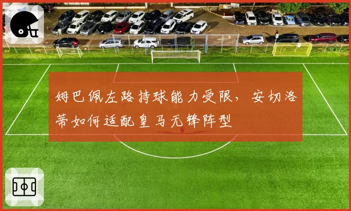 姆巴佩左路持球能力受限,安切洛蒂如何适配皇马无锋阵型