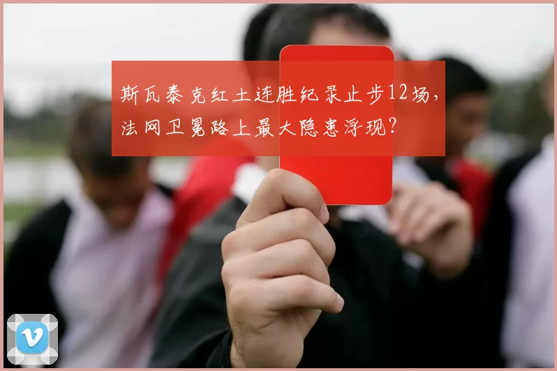 斯瓦泰克红土连胜纪录止步12场，法网卫冕路上最大隐患浮现？